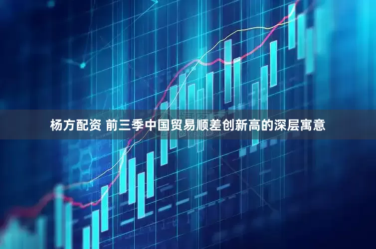 杨方配资 前三季中国贸易顺差创新高的深层寓意