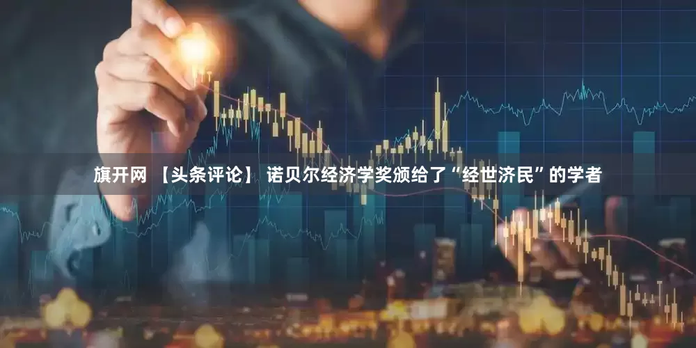 旗开网 【头条评论】 诺贝尔经济学奖颁给了“经世济民”的学者