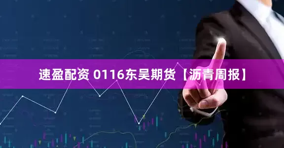 速盈配资 0116东吴期货【沥青周报】