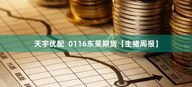 天宇优配  0116东吴期货【生猪周报】