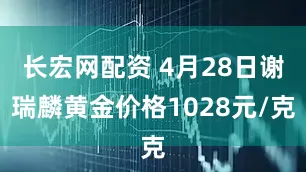 长宏网配资 4月28日谢瑞麟黄金价格1028元/克