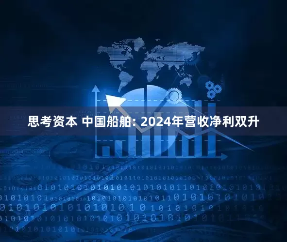思考资本 中国船舶: 2024年营收净利双升
