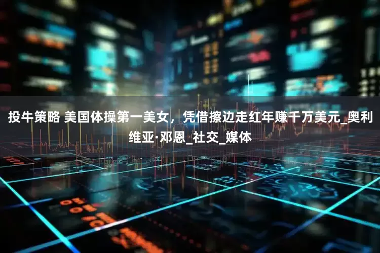 投牛策略 美国体操第一美女，凭借擦边走红年赚千万美元_奥利维亚·邓恩_社交_媒体
