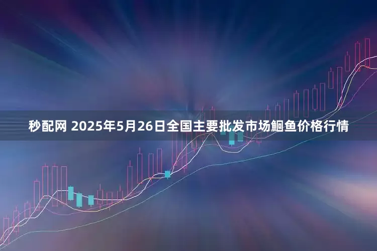 秒配网 2025年5月26日全国主要批发市场鮰鱼价格行情