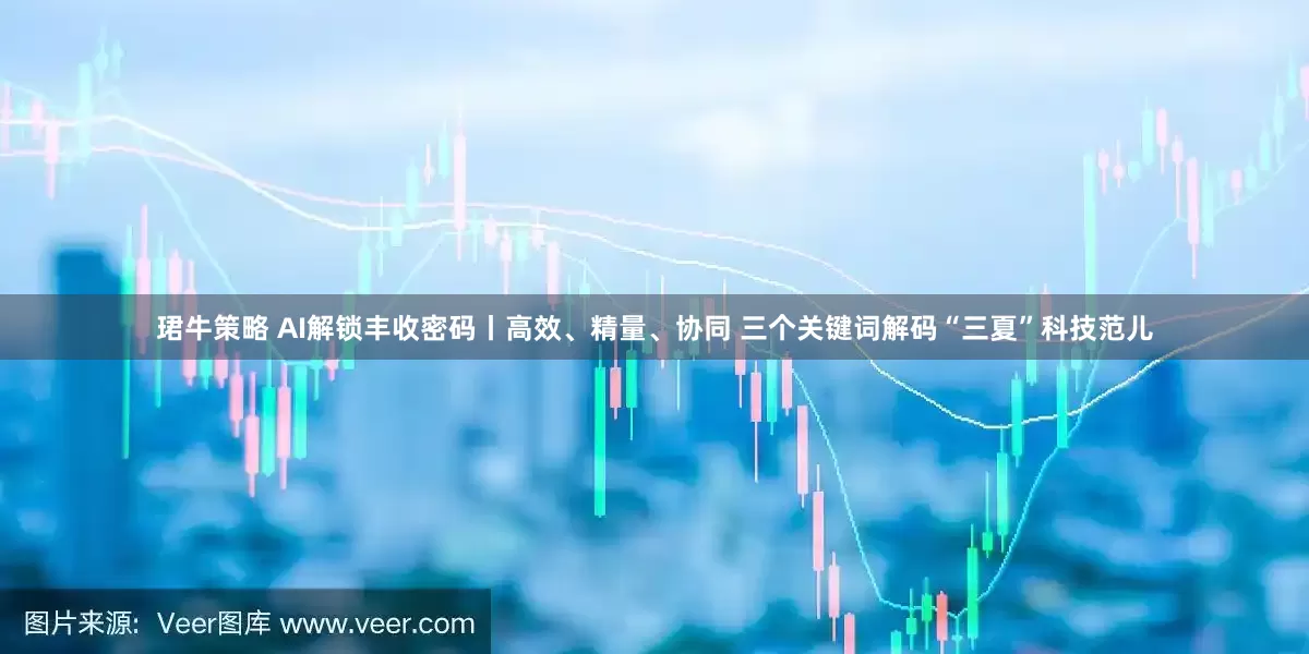 珺牛策略 AI解锁丰收密码丨高效、精量、协同 三个关键词解码“三夏”科技范儿