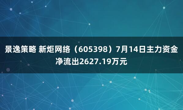 景逸策略 新炬网络（605398）7月14日主力资金净流出2627.19万元
