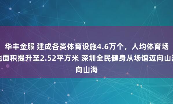 华丰金服 建成各类体育设施4.6万个，人均体育场地面积提升至2.52平方米 深圳全民健身从场馆迈向山海