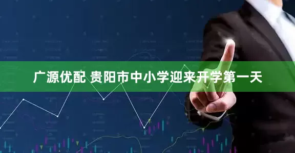 广源优配 贵阳市中小学迎来开学第一天
